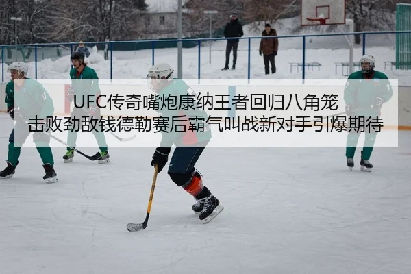 UFC传奇嘴炮康纳王者回归八角笼 击败劲敌钱德勒赛后霸气叫战新对手引爆期待
